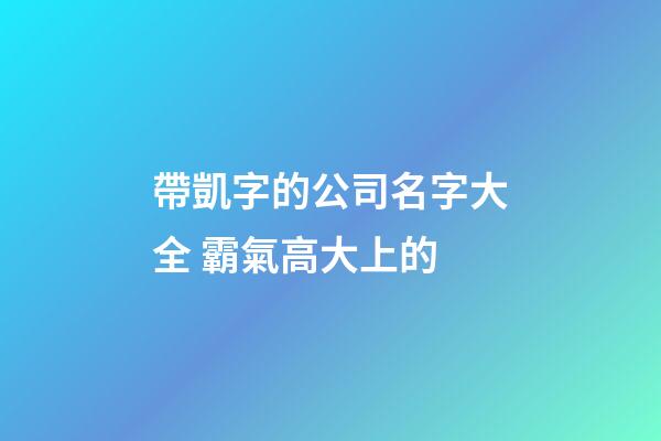 帶凱字的公司名字大全 霸氣高大上的-第1張-公司起名-玄機派